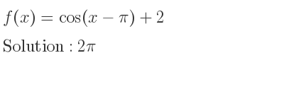 The f(x)=cos(x-pi)+2 is 2pi